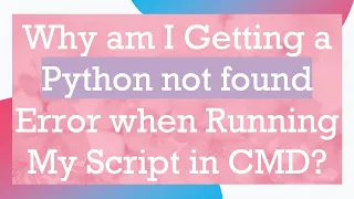 Why am I Getting a Python not found Error when Running My Script in CMD