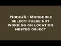 NodeJS Mongoose select false not working on location nested object