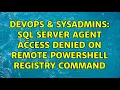 DevOps SysAdmins SQL Server Agent Access Denied on remote Powershell registry command
