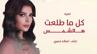 كل ما طلعت هالشمس   اصاله نصري      اغنية جديد   النسخه الاصليه  دندنها