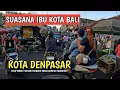 SITUASI TERBARU IBU KOTA BALI | KOTA DENPASAR