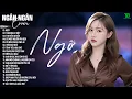Lagu NGỠ, ÍT NHƯNG DÀI LÂU, TÌNH ANH -ALLBUM BALLAD TOP XU HƯỚNG CỰC HÓT 2025 -NGÂN NGÂN COVER TRIỆU VIEW