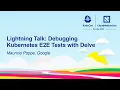Lightning Talk Debugging Kubernetes E2E Tests with Delve - Mauricio Poppe Google