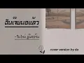 ฉันเจ็บพอแล้ว - วันใหม่ ยูนิคอร์น [cover version by da ]