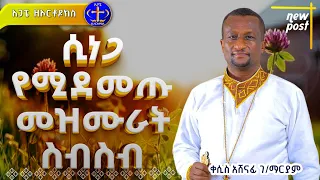 በጸጥታ የሚደመጡ የመዝሙር ስብስብ Mezmur Mahtot Tube መዝሙር ተመስገን 