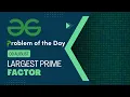 Largest prime factor 09 August POTD Geeks for Geeks Problem of the Day