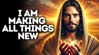 I Am Making All Things New | God Says | God Message Today | Gods Message Now | God Message