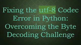 Fixing the utf-8 Codec Error in Python Overcoming the Byte Decoding Challenge