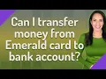 Can I transfer money from Emerald card to bank account