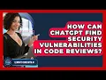 How Can ChatGPT Find Security Vulnerabilities In Code Reviews - Learning To Code With AI