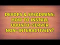 DevOps SysAdmins How to install ubuntu-server non-interactively