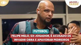 Felipe Melo, ex-jogador, é acusado de invadir obra e apavorar pedreiros | Melhor da Tarde
