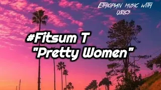 ፍፁም ቲ Pretty Women Lyrics Fitsum T Pretty Women Ethiopian Music With Lyrics 