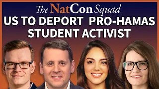 US to Deport Pro-Hamas Student Activist | The NatCon Squad | Episode 205
