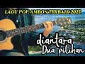 Lagu DIANTARA DUA PILIHAN || lagu pop ambon terbaik 2025 #laguambon #lagudaerah #lagupopdaerahambon