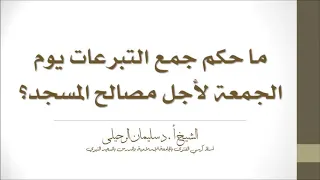 ما حكم جمع التبرعات يوم الجمعة لأجل مصالح المسجد الشيخ سليمان الرحيلي حفظه الله 