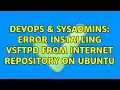 DevOps SysAdmins Error installing vsftpd from Internet repository on Ubuntu 3 Solutions