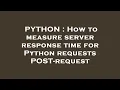 PYTHON How to measure server response time for Python requests POST-request