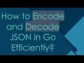 How to Encode and Decode JSON in Go Efficiently