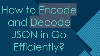 How to Encode and Decode JSON in Go Efficiently