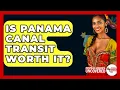 Is Panama Canal Transit Worth It? - Central America Uncovered