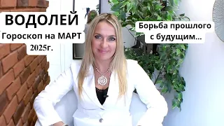 ВОДОЛЕЙ -  гороскоп на МАРТ 2025г... БОРЬБА ПРОШЛОГО С БУДУЩИМ...