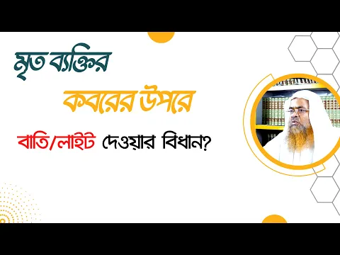 প্রশ্ন : মৃত ব্যক্তির কবরের উপরে বাতি/লাইট দেওয়ার বিধান?