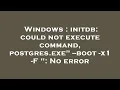 Windows initdb could not execute command postgres exe -boot - x1