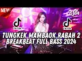 Download Lagu DJ TUNGKEK MAMBAOK RABAH 2 BREAKBEAT FULL BASS 2024