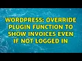 Wordpress Override plugin function to show invoices even if not logged in