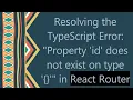Resolving the TypeScript Error Property id does not exist on type in React Router
