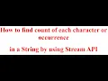 How to find count of each character or occurrence in a String by using Stream API Latest-2024