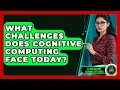 What Challenges Does Cognitive Computing Face Today - AI and Machine Learning Explained
