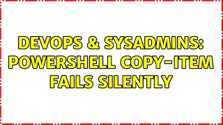 DevOps SysAdmins Powershell Copy-Item fails silently 2 Solutions