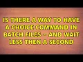 Is there a way to have a choice command in batch files - and wait less then a second