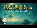 Bubble Habitats \u0026 Zero G Megastructures: Life Floating in an Ocean of Sky