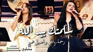 سلمتك بيد الله        افخم ديتو رحمة رياض واصيل هميم دندنها