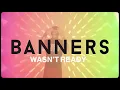 BANNERS - I Wasn't Ready (Lyric Video)