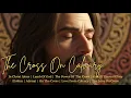The Cross on Calvary ✝️ Powerful Worship Music Reflecting Jesus’ Sacrifice \u0026 Endless Love