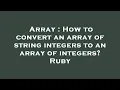 Array How to convert an array of string integers to an array of integers Ruby
