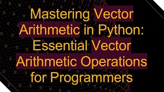 Mastering Vector Arithmetic in Python Essential Vector Arithmetic Operations for Programmers