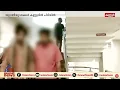 പെരുന്നാൾ ആഘോഷിക്കാനെന്ന് നുണ പറഞ്ഞ് പോയത് ലഹരി ഉപയോഗിക്കാൻ Crime news | Kannur | Drug bust
