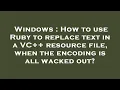 Windows How to use Ruby to replace text in a VC resource file when the encoding is all wacked o