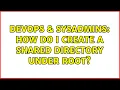 DevOps SysAdmins How do I create a shared directory under root