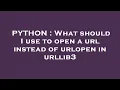 PYTHON What should I use to open a url instead of urlopen in urllib3
