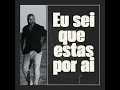 Eu sei que estas por ai