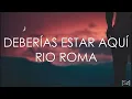Río Roma - Deberías Estar Aquí (Letra)