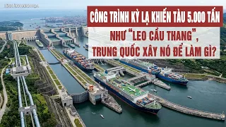 Công trình kỳ lạ khiến tàu 5.000 tấn như “leo cầu thang”, Trung Quốc xây nó để làm gì?