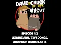 Dave and Chuck UNCUT Episode Jerking Arm Tiny Dongs and Poop Transplants