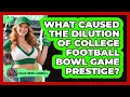 What Caused The Dilution Of College Football Bowl Game Prestige - College Football Chronicles